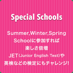 Special Schools Summer,Winter,Spring Schoolに参加すれば楽しさ倍増 JET(Junior English Test)や英検などの検定にもチャレンジ！