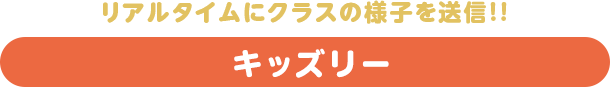 リアルタイムにクラスの様子を送信!!キッズリー