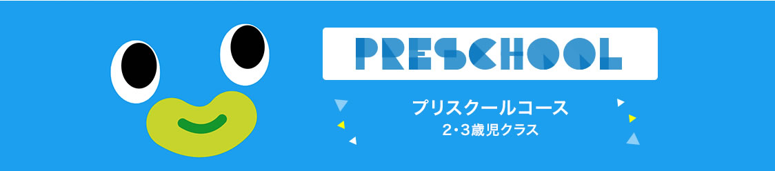 PRESCHOOL プリスクールコース 2・3歳児クラス